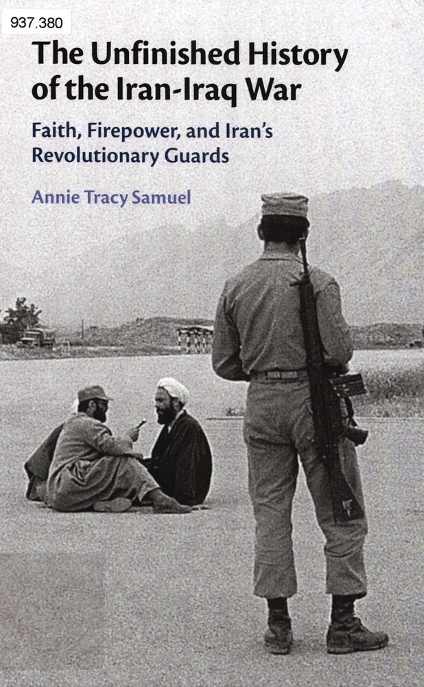 The unfinished history of the Iran-Iraq war : faith, firepower, and Iran's revolutionary guards